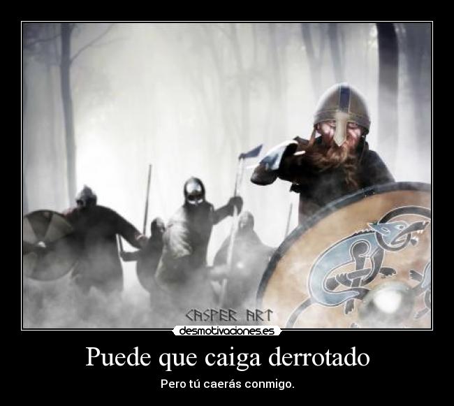 Puede que caiga derrotado - Pero tú caerás conmigo.