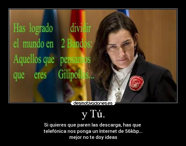 y Tú. - Si quieres que paren las descarga, has que
telefónica nos ponga un Internet de 56kbp...
mejor no te doy ideas