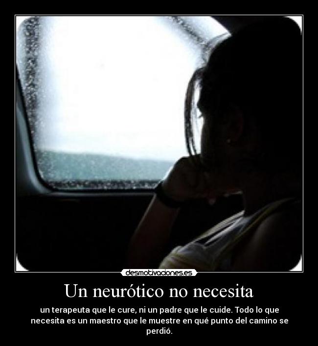 Un neurótico no necesita - un terapeuta que le cure, ni un padre que le cuide. Todo lo que
necesita es un maestro que le muestre en qué punto del camino se
perdió.