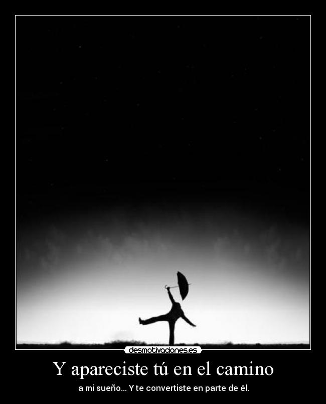 Y apareciste tú en el camino - a mi sueño... Y te convertiste en parte de él.
