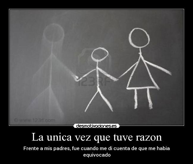 La unica vez que tuve razon - Frente a mis padres, fue cuando me di cuenta de que me habia equivocado