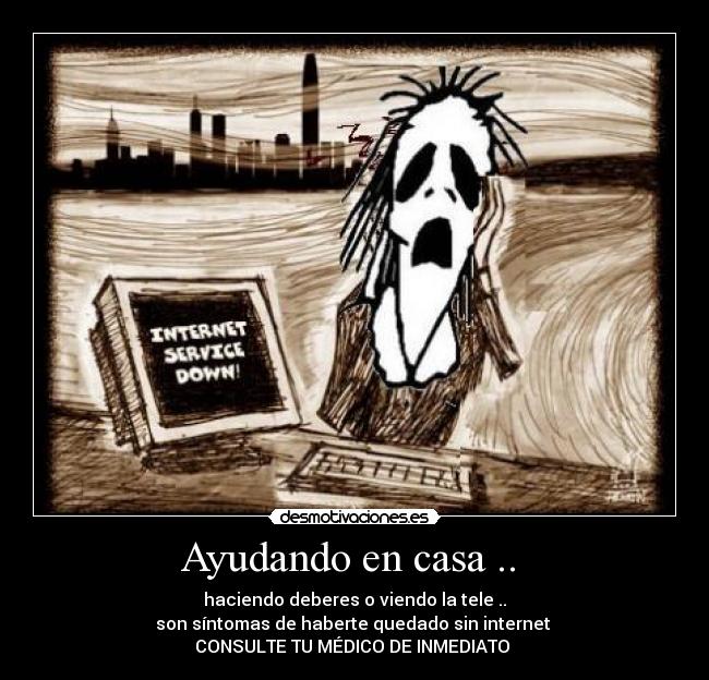 Ayudando en casa .. - haciendo deberes o viendo la tele ..
son síntomas de haberte quedado sin internet
CONSULTE TU MÉDICO DE INMEDIATO