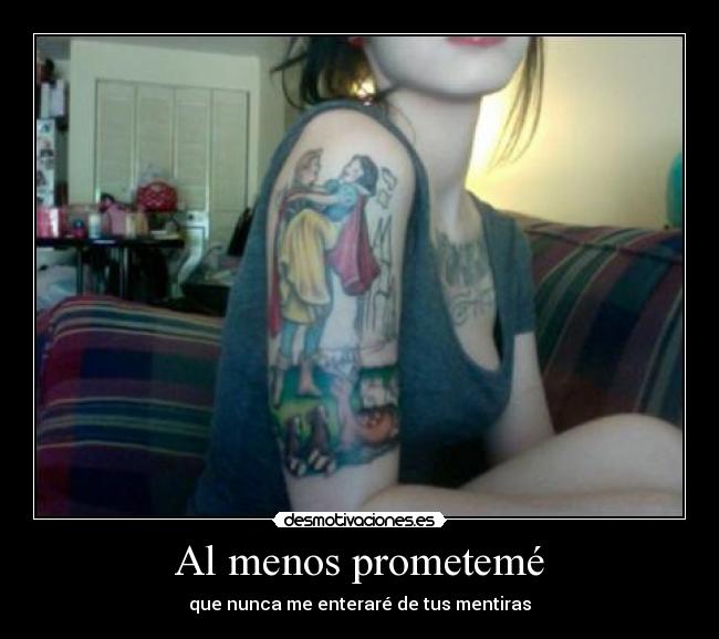 Al menos prometemé - que nunca me enteraré de tus mentiras