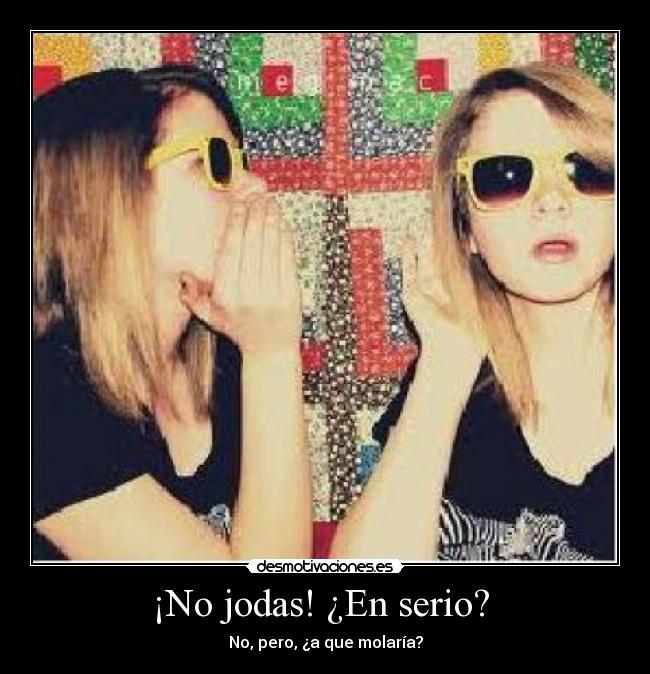 ¡No jodas! ¿En serio?  - 