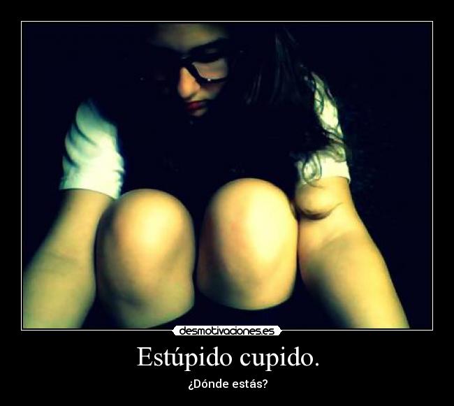 Estúpido cupido. -