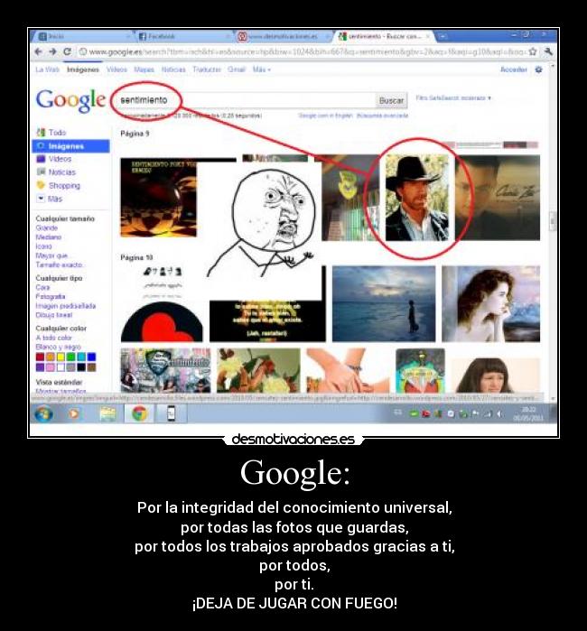 Google: - Por la integridad del conocimiento universal,
por todas las fotos que guardas,
por todos los trabajos aprobados gracias a ti,
por todos,
por ti.
¡DEJA DE JUGAR CON FUEGO!