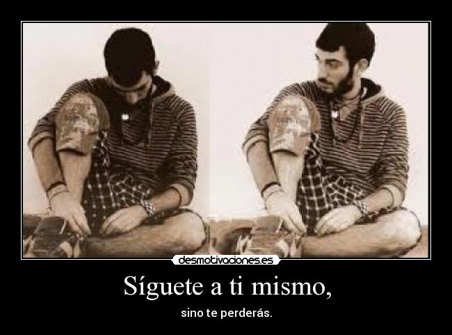 Síguete a ti mismo, - sino te perderás.