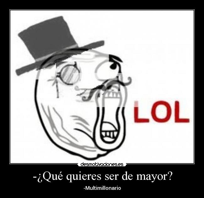 -¿Qué quieres ser de mayor? - -Multimillonario