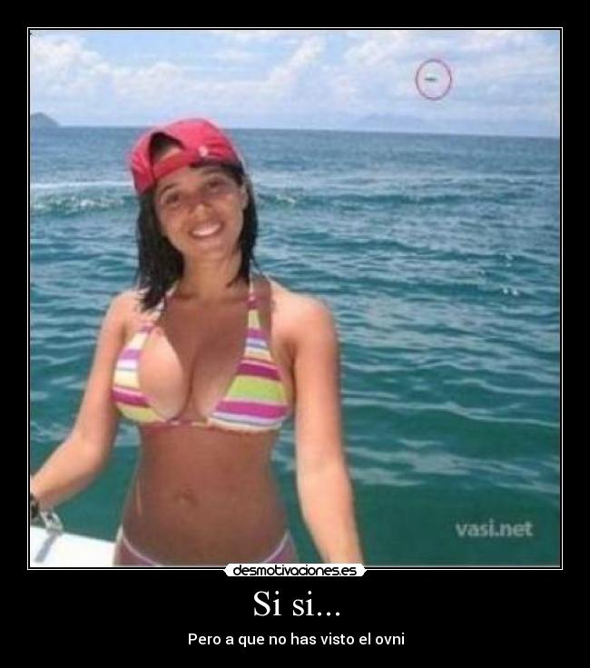 Si si... - Pero a que no has visto el ovni