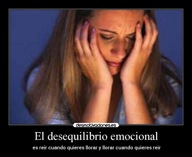 El desequilibrio emocional -  es reir cuando quieres llorar y llorar cuando quieres reir