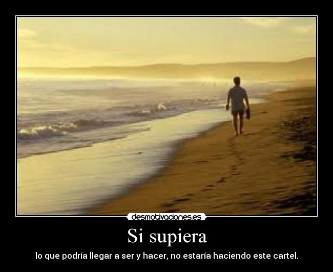 Si supiera - lo que podría llegar a ser y hacer, no estaría haciendo este cartel.