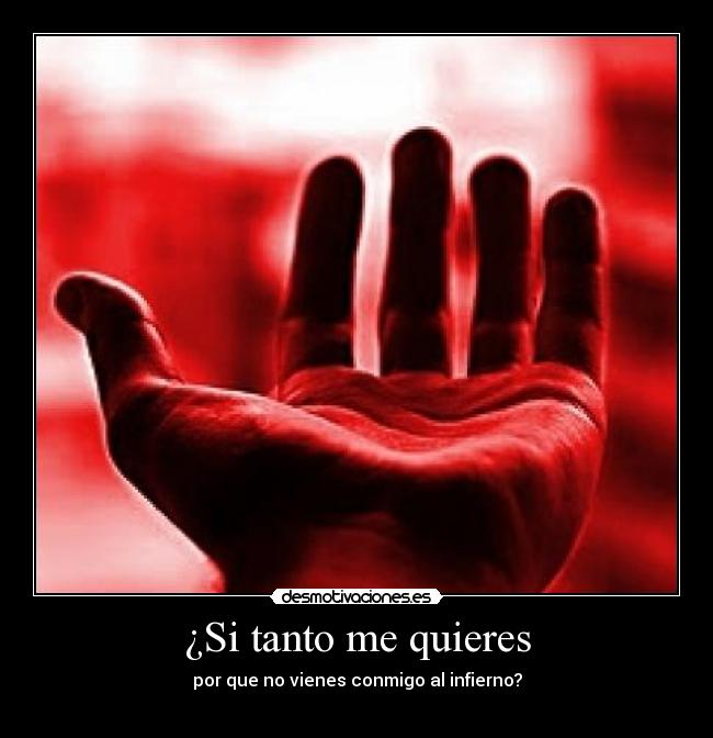 ¿Si tanto me quieres - por que no vienes conmigo al infierno?

