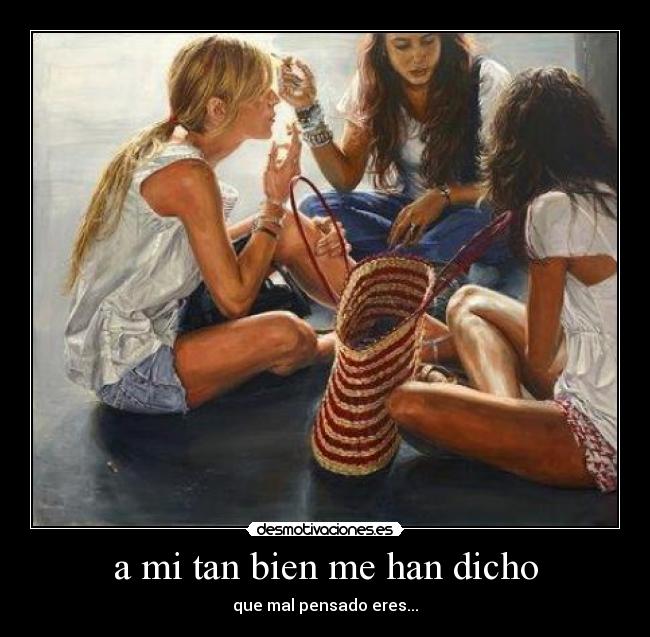 a mi tan bien me han dicho - que mal pensado eres...