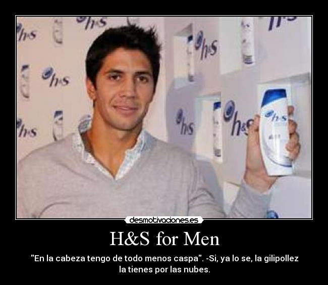 H&S for Men - En la cabeza tengo de todo menos caspa. -Si, ya lo se, la gilipollez
la tienes por las nubes.