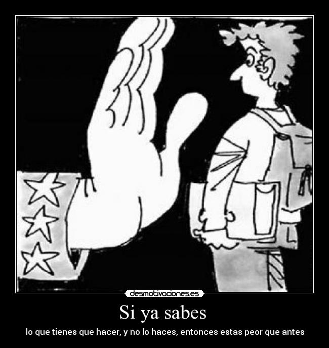 Si ya sabes - lo que tienes que hacer, y no lo haces, entonces estas peor que antes