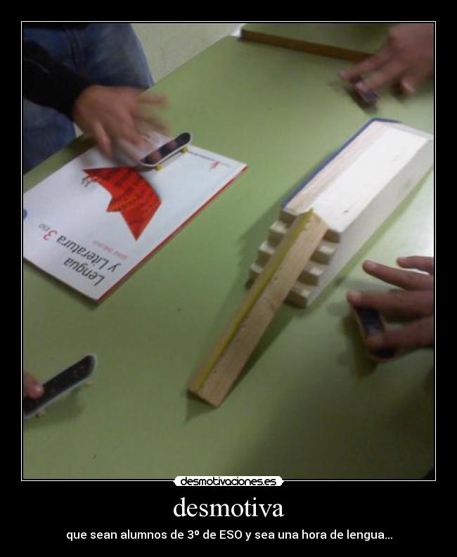 desmotiva - que sean alumnos de 3º de ESO y sea una hora de lengua...