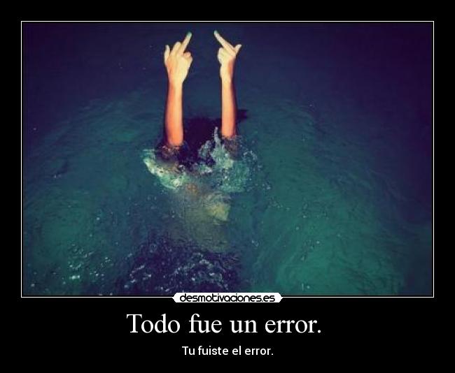Todo fue un error.  - 