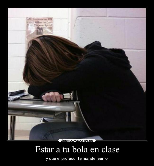 Estar a tu bola en clase - y que el profesor te mande leer -.-