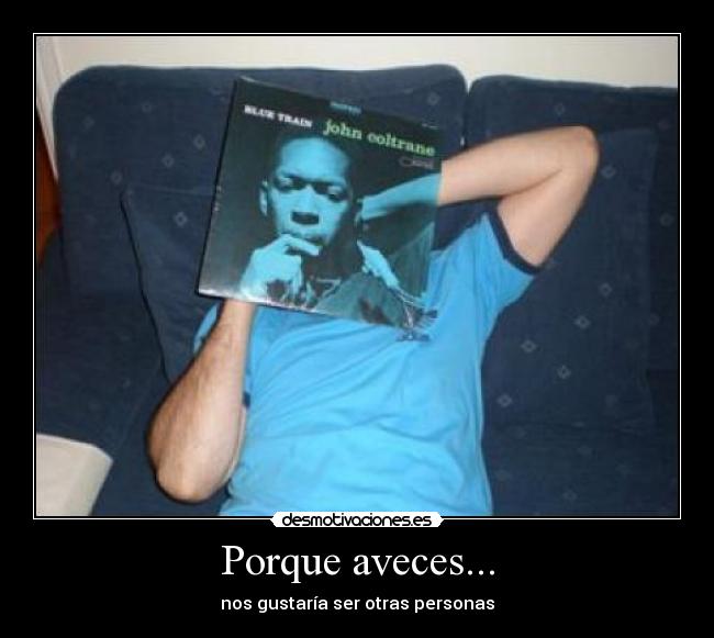 Porque aveces... - nos gustaría ser otras personas