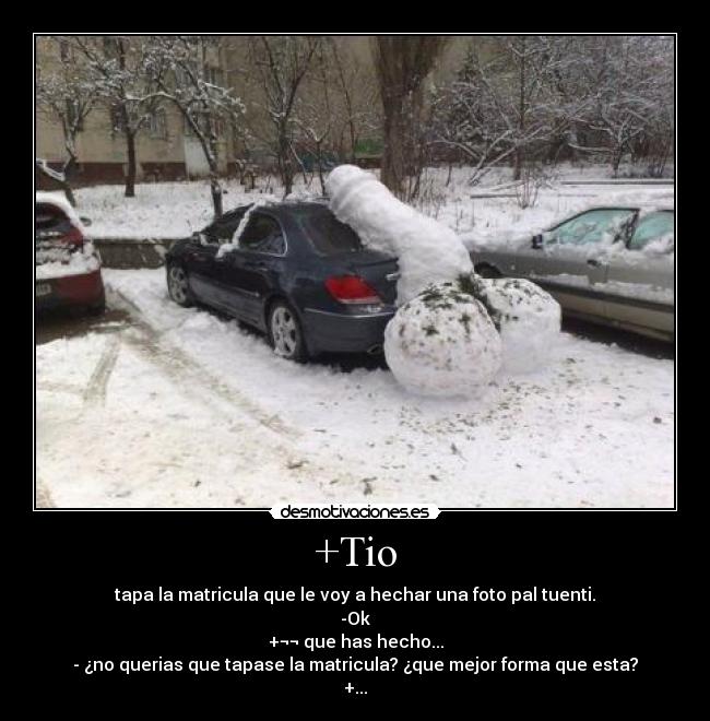 +Tio - tapa la matricula que le voy a hechar una foto pal tuenti.
-Ok
+¬¬ que has hecho...
- ¿no querias que tapase la matricula? ¿que mejor forma que esta?
+...