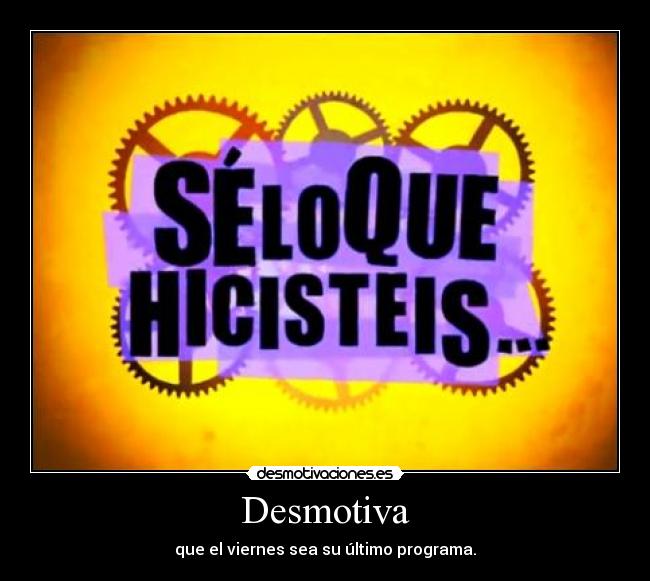 Desmotiva - que el viernes sea su último programa.