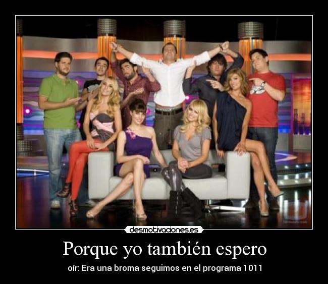 Porque yo también espero - oír: Era una broma seguimos en el programa 1011