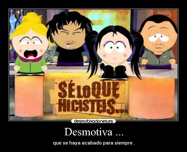 Desmotiva ... - que se haya acabado para siempre .