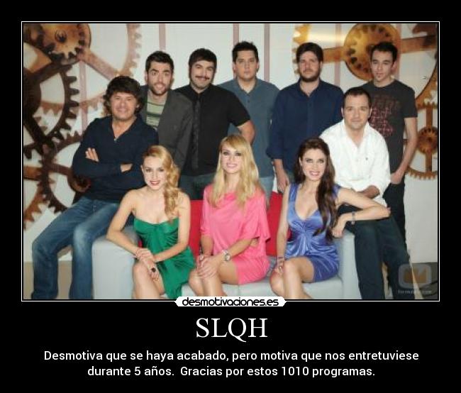 SLQH - Desmotiva que se haya acabado, pero motiva que nos entretuviese
durante 5 años. Gracias por estos 1010 programas.