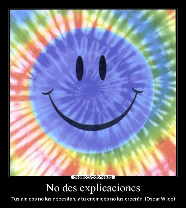 No des explicaciones - Tus amigos no las necesitan, y tu enemigos no las creerán. (Oscar Wilde)