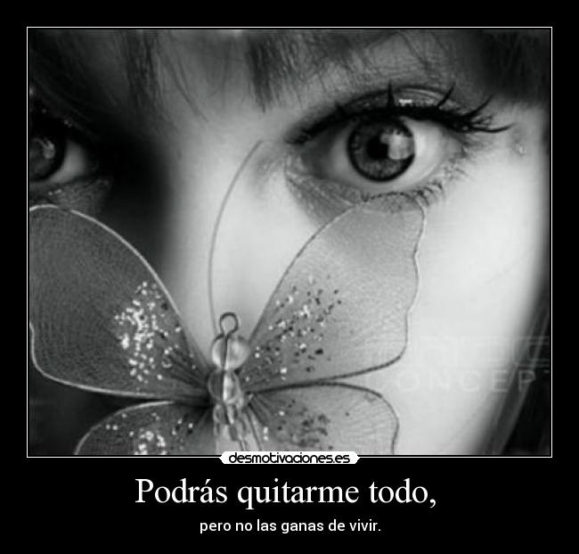Podrás quitarme todo, - pero no las ganas de vivir.