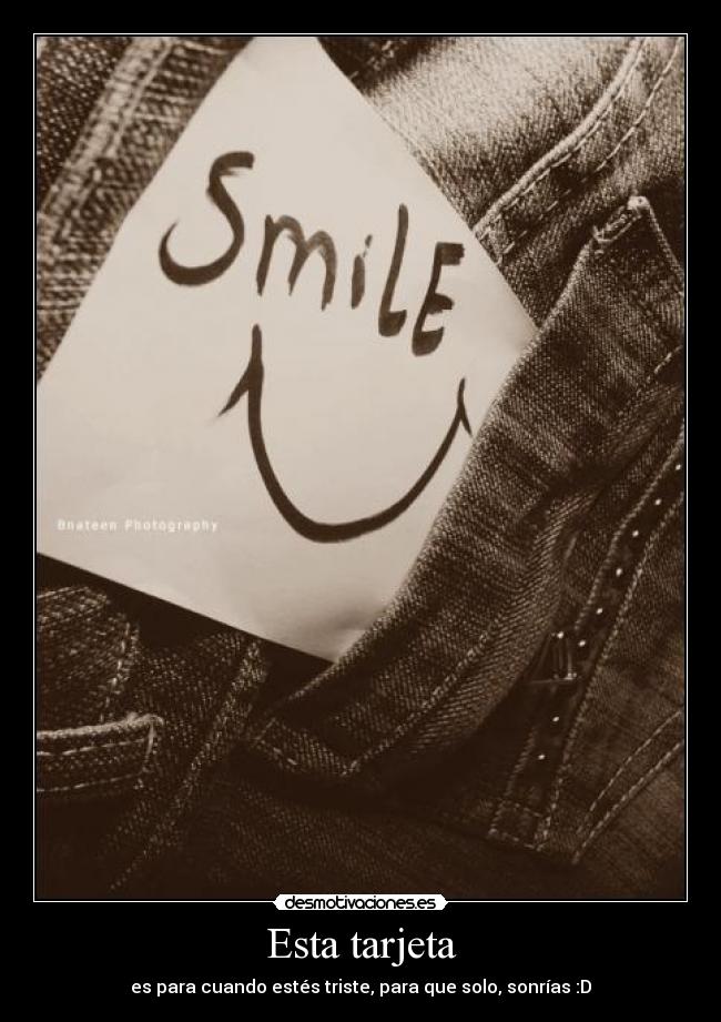 Esta tarjeta - es para cuando estés triste, para que solo, sonrías :D