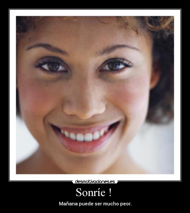 Sonríe !  - Mañana puede ser mucho peor.