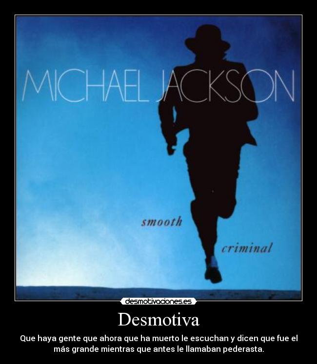 Desmotiva - Que haya gente que ahora que ha muerto le escuchan y dicen que fue el
más grande mientras que antes le llamaban pederasta.