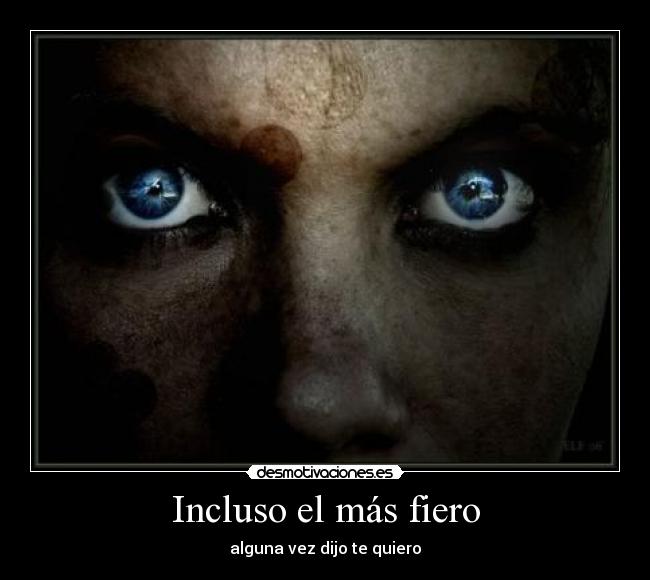 Incluso el más fiero - alguna vez dijo te quiero