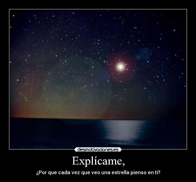 Explícame, - ¿Por que cada vez que veo una estrella pienso en ti?