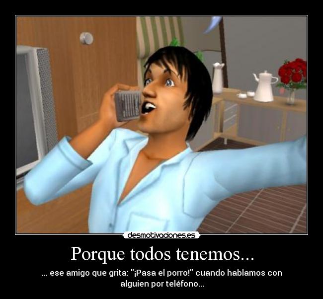 Porque todos tenemos... - ... ese amigo que grita: ¡Pasa el porro! cuando hablamos con alguien por teléfono...
