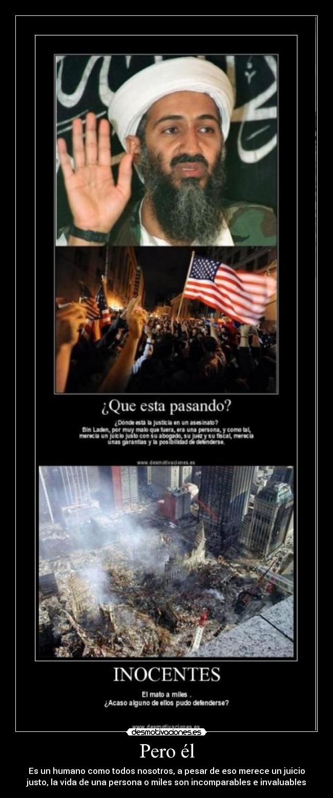 Pero él - Es un humano como todos nosotros, a pesar de eso merece un juicio
justo, la vida de una persona o miles son incomparables e invaluables