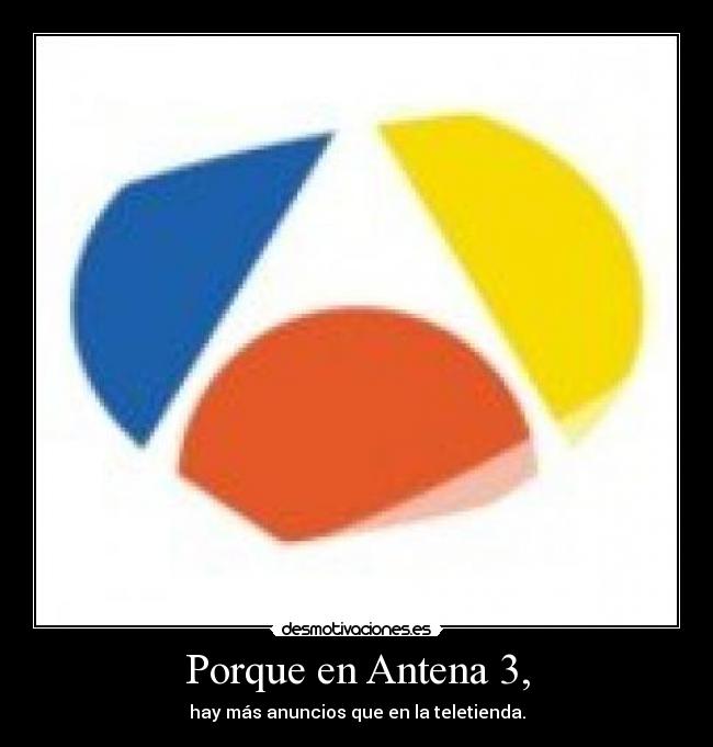 Porque en Antena 3, - hay más anuncios que en la teletienda.