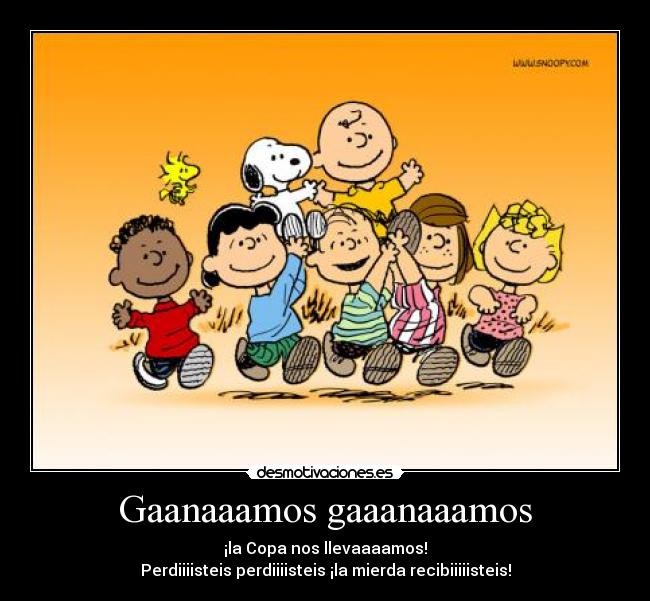 Gaanaaamos gaaanaaamos - ¡la Copa nos llevaaaamos!
Perdiiiisteis perdiiiisteis ¡la mierda recibiiiiisteis!