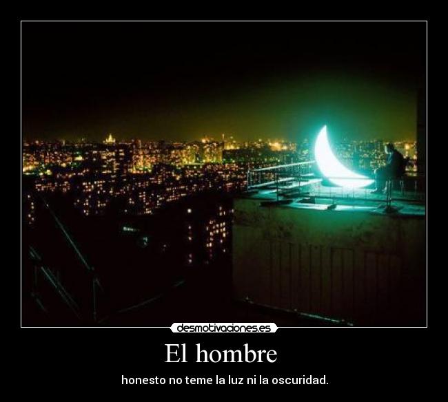 El hombre  - honesto no teme la luz ni la oscuridad.