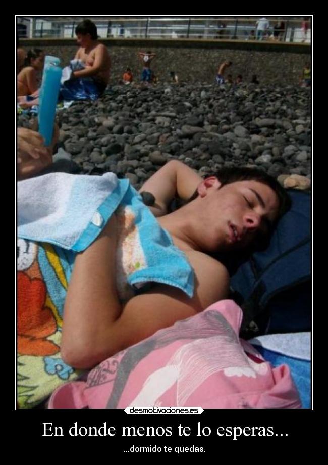 En donde menos te lo esperas... - ...dormido te quedas.