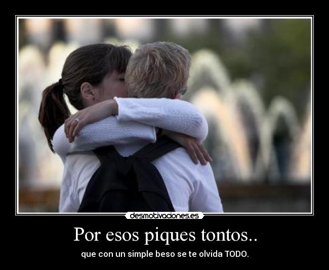 Por esos piques tontos.. - que con un simple beso se te olvida TODO.