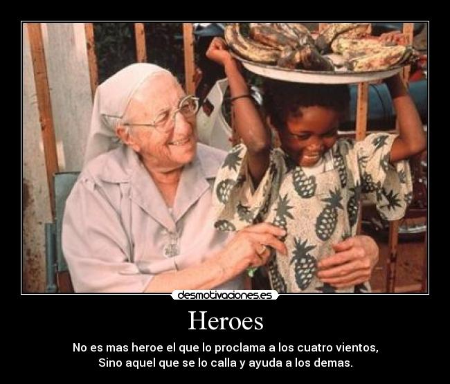 Heroes - No es mas heroe el que lo proclama a los cuatro vientos,
Sino aquel que se lo calla y ayuda a los demas.