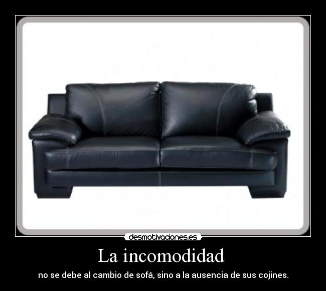 La incomodidad - no se debe al cambio de sofá, sino a la ausencia de sus cojines.