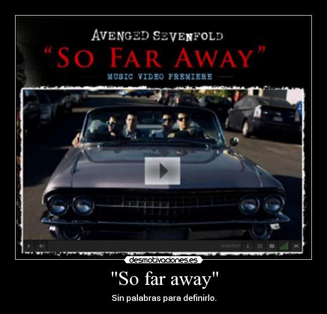 So far away - Sin palabras para definirlo.