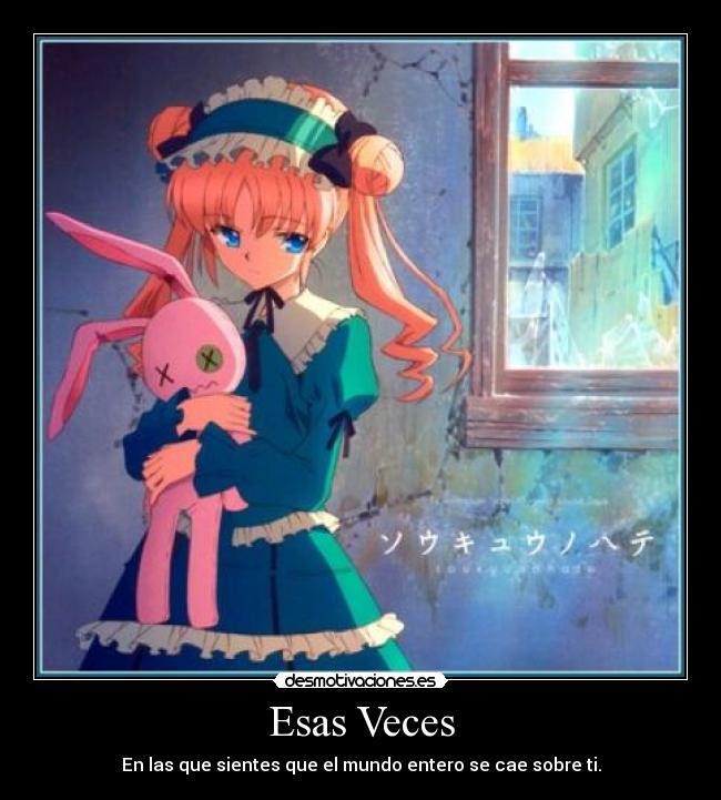 Esas Veces - En las que sientes que el mundo entero se cae sobre ti.