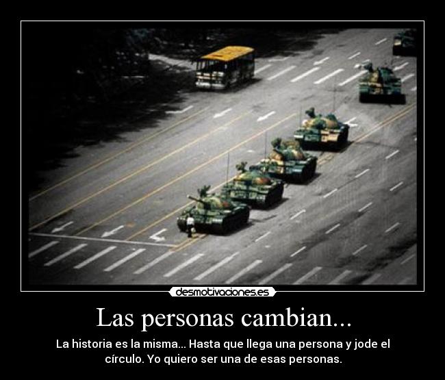 Las personas cambian... - La historia es la misma... Hasta que llega una persona y jode el
círculo. Yo quiero ser una de esas personas.
