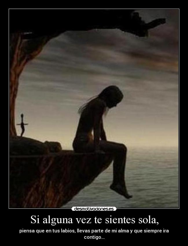 Si alguna vez te sientes sola, - piensa que en tus labios, llevas parte de mi alma y que siempre ira contigo...