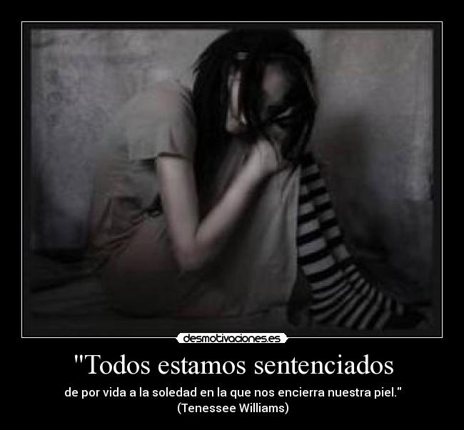 Todos estamos sentenciados - de por vida a la soledad en la que nos encierra nuestra piel. (Tenessee Williams)