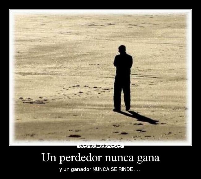 Un perdedor nunca gana - y un ganador NUNCA SE RINDE . . . 